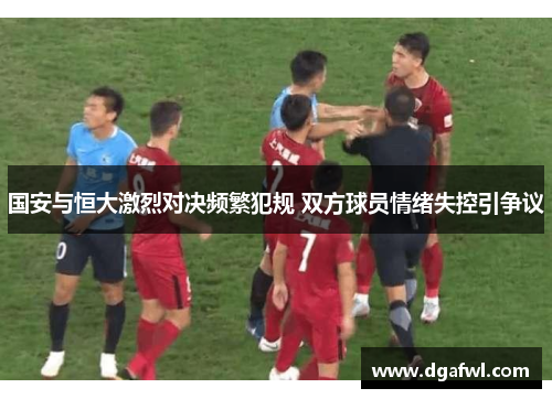 国安与恒大激烈对决频繁犯规 双方球员情绪失控引争议