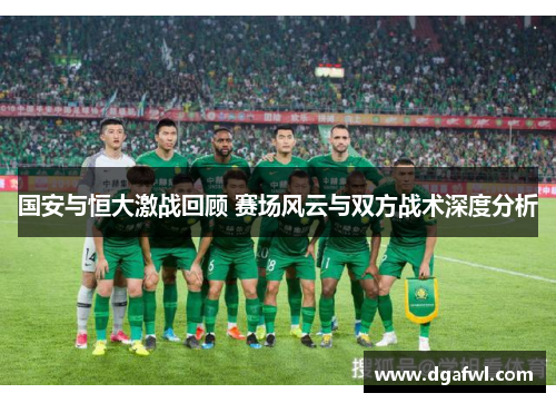 国安与恒大激战回顾 赛场风云与双方战术深度分析