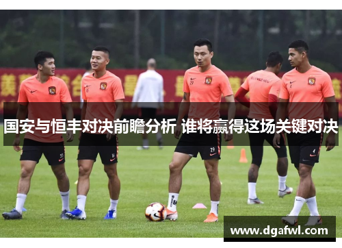 国安与恒丰对决前瞻分析 谁将赢得这场关键对决