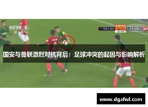 国安与曼联激烈对抗背后：足球冲突的起因与影响解析