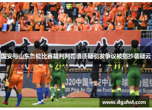 国安与山东鲁能比赛裁判判罚遭质疑引发争议被指抄袭疑云