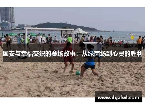 国安与幸福交织的赛场故事：从绿茵场到心灵的胜利