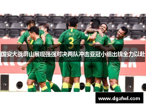 国安大战蔚山展现强强对决两队冲击亚冠小组出线全力以赴