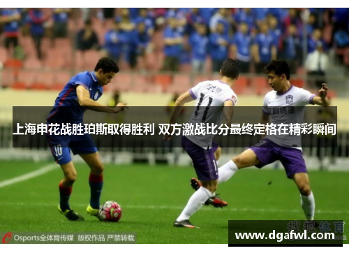 上海申花战胜珀斯取得胜利 双方激战比分最终定格在精彩瞬间