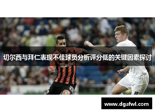 切尔西与拜仁表现不佳球员分析评分低的关键因素探讨