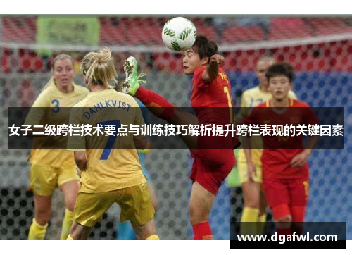 女子二级跨栏技术要点与训练技巧解析提升跨栏表现的关键因素
