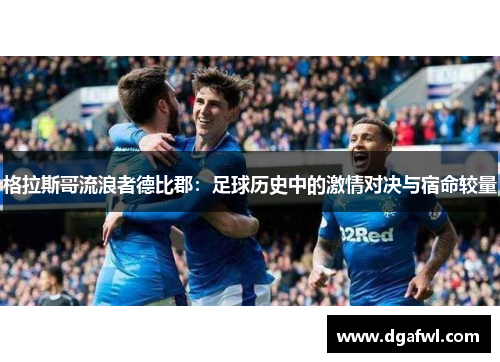 格拉斯哥流浪者德比郡：足球历史中的激情对决与宿命较量