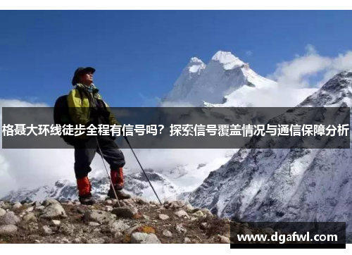 格聂大环线徒步全程有信号吗？探索信号覆盖情况与通信保障分析