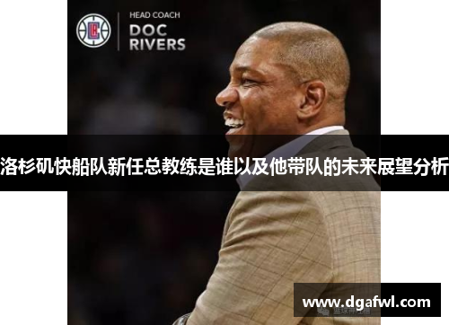 洛杉矶快船队新任总教练是谁以及他带队的未来展望分析