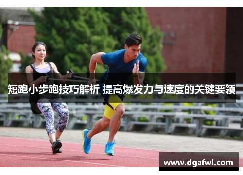 短跑小步跑技巧解析 提高爆发力与速度的关键要领