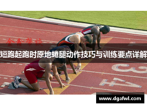 短跑起跑时原地蜷腿动作技巧与训练要点详解