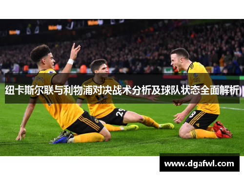 纽卡斯尔联与利物浦对决战术分析及球队状态全面解析