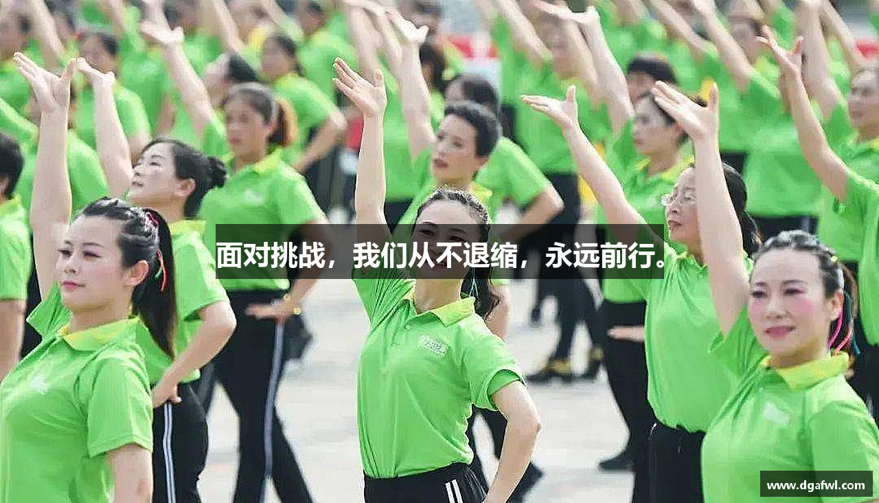 面对挑战，我们从不退缩，永远前行。